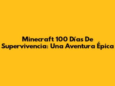 Minecraft 100 Días De Supervivencia: Una Aventura Épica