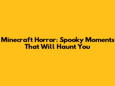 Minecraft Horror: Spooky Moments That Will Haunt You