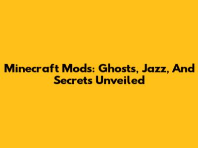 Minecraft Mods: Ghosts, Jazz, And Secrets Unveiled