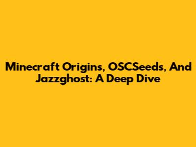 Minecraft Origins, OSCSeeds, And Jazzghost: A Deep Dive