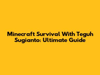 Minecraft Survival With Teguh Sugianto: Ultimate Guide