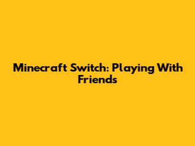 Minecraft Switch: Playing With Friends