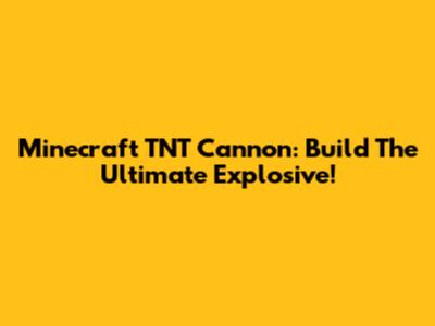 Minecraft TNT Cannon: Build The Ultimate Explosive!
