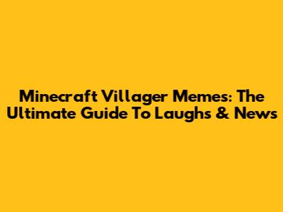 Minecraft Villager Memes: The Ultimate Guide To Laughs & News
