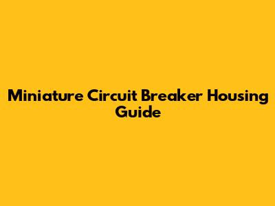 Miniature Circuit Breaker Housing Guide