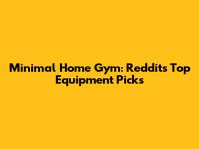 Minimal Home Gym: Reddit's Top Equipment Picks