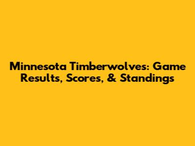Minnesota Timberwolves: Game Results, Scores, & Standings