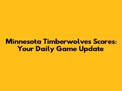 Minnesota Timberwolves Scores: Your Daily Game Update