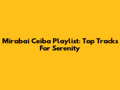 Mirabai Ceiba Playlist: Top Tracks For Serenity