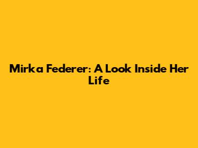 Mirka Federer: A Look Inside Her Life