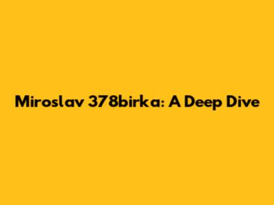 Miroslav 378birka: A Deep Dive
