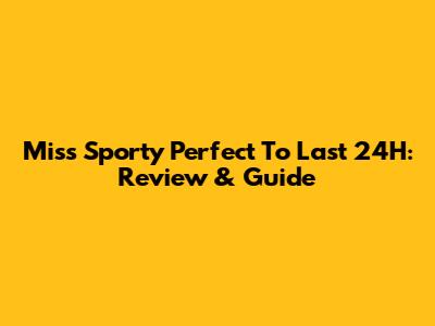 Miss Sporty Perfect To Last 24H: Review & Guide