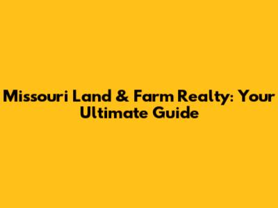 Missouri Land & Farm Realty: Your Ultimate Guide