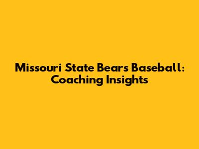Missouri State Bears Baseball: Coaching Insights