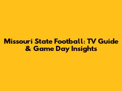 Missouri State Football: TV Guide & Game Day Insights