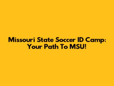 Missouri State Soccer ID Camp: Your Path To MSU!