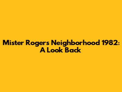 Mister Rogers' Neighborhood 1982: A Look Back