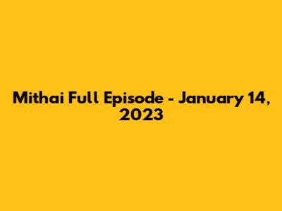 Mithai Full Episode - January 14, 2023
