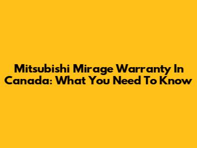 Mitsubishi Mirage Warranty In Canada: What You Need To Know