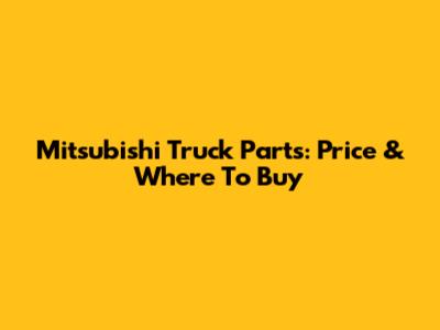 Mitsubishi Truck Parts: Price & Where To Buy