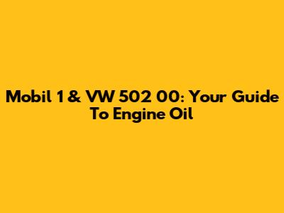 Mobil 1 & VW 502 00: Your Guide To Engine Oil