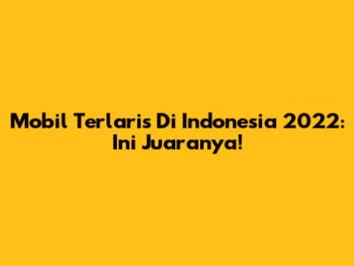 Mobil Terlaris Di Indonesia 2022: Ini Juaranya!