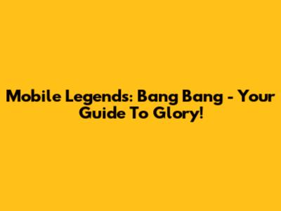 Mobile Legends: Bang Bang - Your Guide To Glory!