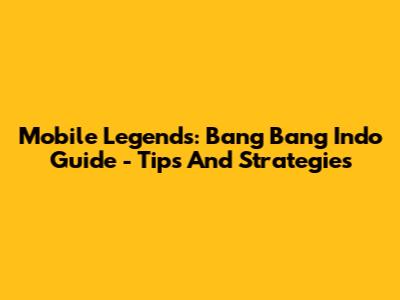 Mobile Legends: Bang Bang Indo Guide - Tips And Strategies