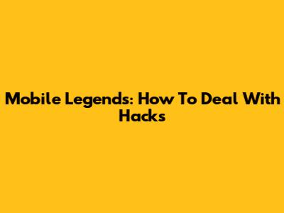 Mobile Legends: How To Deal With Hacks