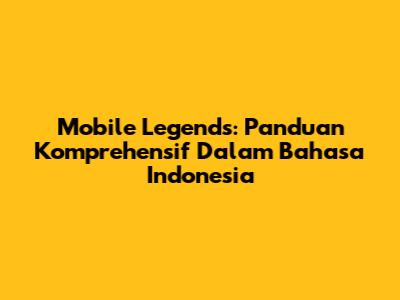 Mobile Legends: Panduan Komprehensif Dalam Bahasa Indonesia