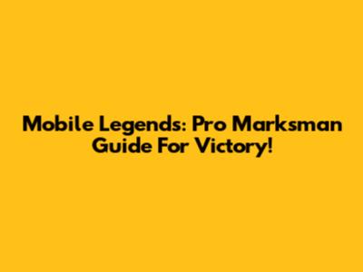 Mobile Legends: Pro Marksman Guide For Victory!