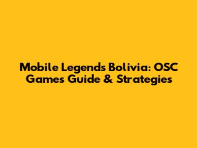 Mobile Legends Bolivia: OSC Games' Guide & Strategies