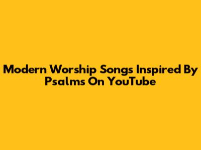 Modern Worship Songs Inspired By Psalms On YouTube
