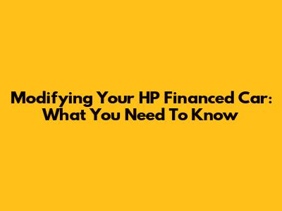 Modifying Your HP Financed Car: What You Need To Know
