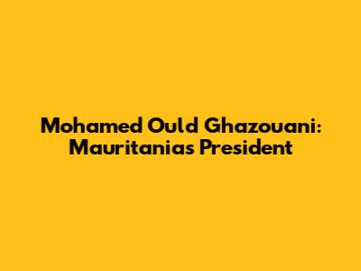 Mohamed Ould Ghazouani: Mauritania's President