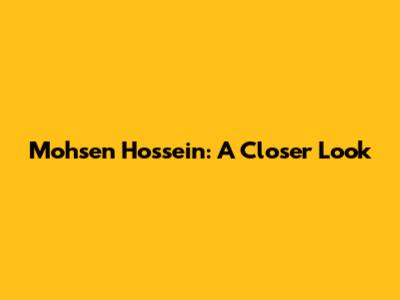 Mohsen Hossein: A Closer Look