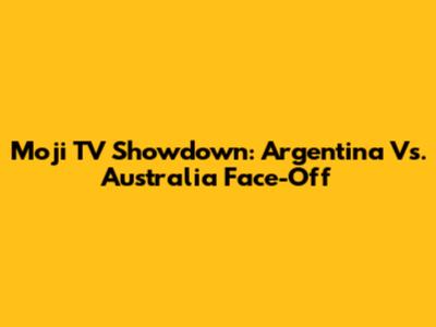 Moji TV Showdown: Argentina Vs. Australia Face-Off