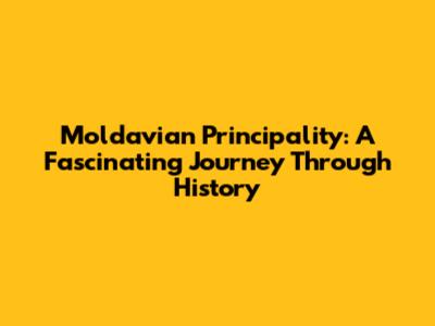 Moldavian Principality: A Fascinating Journey Through History