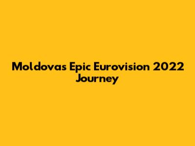 Moldova's Epic Eurovision 2022 Journey