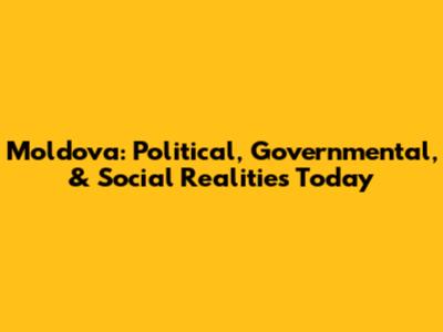 Moldova: Political, Governmental, & Social Realities Today