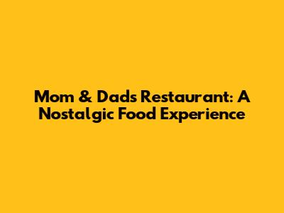 Mom & Dad's Restaurant: A Nostalgic Food Experience