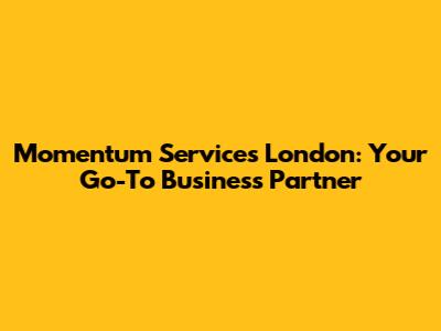 Momentum Services London: Your Go-To Business Partner