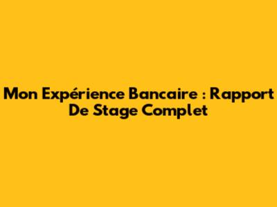Mon Expérience Bancaire : Rapport De Stage Complet