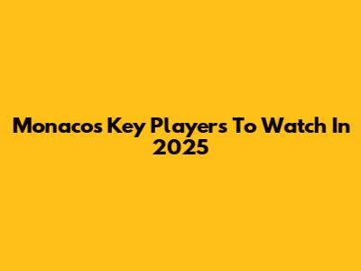 Monaco's Key Players To Watch In 2025