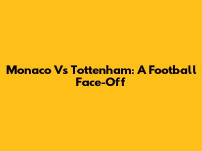 Monaco Vs Tottenham: A Football Face-Off