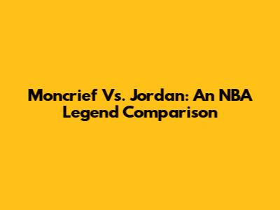 Moncrief Vs. Jordan: An NBA Legend Comparison