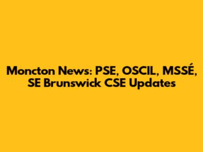Moncton News: PSE, OSCIL, MSSÉ, SE Brunswick CSE Updates