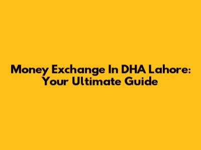 Money Exchange In DHA Lahore: Your Ultimate Guide
