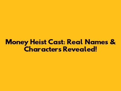 Money Heist Cast: Real Names & Characters Revealed!