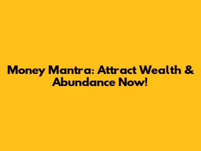 Money Mantra: Attract Wealth & Abundance Now!